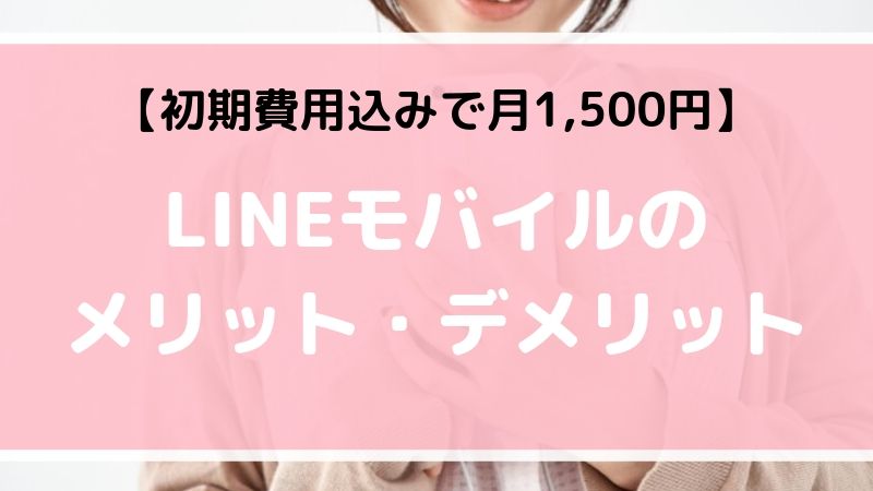 【初期費用込みで月1,500円】LINEモバイルの メリット・デメリット