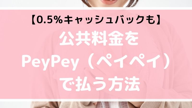 【0.5％キャッシュバック】PeyPey（ペイペイ）で公共料金がスマホで払える